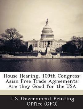 Paperback House Hearing, 109th Congress: Asian Free Trade Agreements: Are They Good for the USA Book