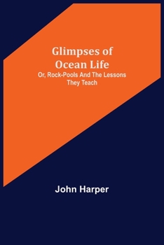Paperback Glimpses of Ocean Life; Or, Rock-Pools and the Lessons they Teach Book