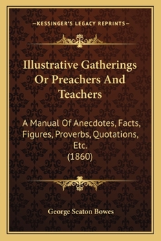 Paperback Illustrative Gatherings Or Preachers And Teachers: A Manual Of Anecdotes, Facts, Figures, Proverbs, Quotations, Etc. (1860) Book