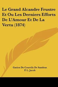 Paperback Le Grand Alcandre Frustre Et Ou Les Derniers Efforts De L'Amour Et De La Vertu (1874) [French] Book