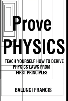 Paperback Prove Physics: Teach yourself how to derive physical laws from first principles Book
