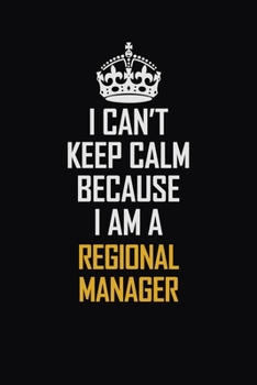 Paperback I Can't Keep Calm Because I Am A Regional Manager: Motivational Career Pride Quote 6x9 Blank Lined Job Inspirational Notebook Journal Book