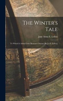 The Winter's Tale: To Which Is Added Little Bertram's Dream [By J.a.E. Lefroy]