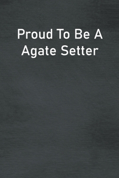 Proud To Be A Agate Setter: Lined Notebook For Men, Women And Co Workers