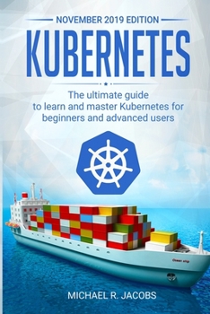 Paperback Kubernetes: The Ultimate Guide to Learn and Master Kubernetes for Beginners and Advanced Users (November 2019 edition) Book
