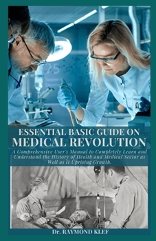 Paperback Essential Basic Guide on Medical Revolution: A Comprehensive User's Manual to Completely Learn and Understand the History of Health and Medical Sector Book