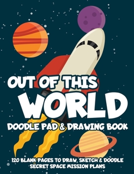 Paperback Out of This World Doodle Pad & Drawing Book: 120 Blank Pages to Draw, Sketch & Doodle Secret Space Mission Plans Book