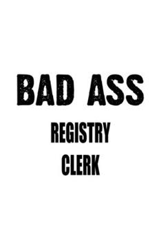 Bad Ass Registry Clerk: Unique Registry Clerk Notebook, Registry Assistant Journal Gift, Diary, Doodle Gift or Notebook | 6 x 9 Compact Size, 109 Blank Lined Pages