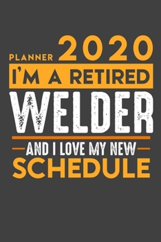 Planner 2020 for retired WELDER: I'm a retired WELDER and I love my new Schedule - 120 Pages Daily Planner - 6" x 9" - Retirement Calendar