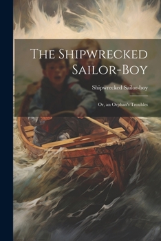 Paperback The Shipwrecked Sailor-Boy: Or, an Orphan's Troubles Book