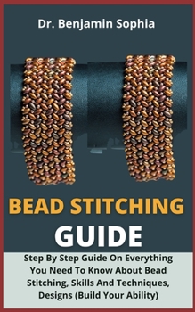 Paperback Bead Stitching Guide: Step By Step Guide On Everything You Need To Know About Bead Stitching, Skills And Techniques, Designs (Boost Your Abi Book