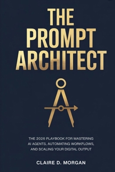 Paperback The Prompt Architect: The 2026 Playbook for Mastering AI Agents, Automating Workflows, and Scaling Your Digital Output Book