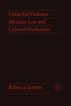 Unlawful Violence: Mexican Law and Cultural Production - Book  of the Critical Mexican Studies