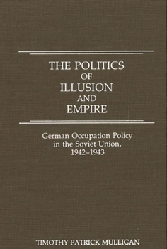 Hardcover The Politics of Illusion and Empire: German Occupation Policy in the Soviet Union, 1942-1943 Book