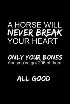 a horse will never break your heart only your bones and you've got 206 of them. All good: Funny Horse I Horse Will Never Break Your Heart Journal/Notebook Blank Lined Ruled 6x9 100 Pages