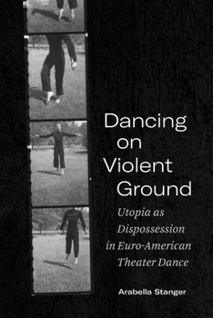 Dancing on Violent Ground: Utopia as Dispossession in Euro-American Theater Dance - Book  of the Performance Works