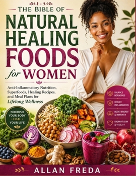 THE BIBLE OF NATURAL HEALING FOODS FOR WOMEN: Anti-Inflammatory Nutrition, Superfoods, Healing Recipes, and Meal Plans for Lifelong Wellness