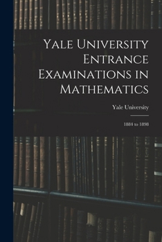 Paperback Yale University Entrance Examinations in Mathematics: 1884 to 1898 Book