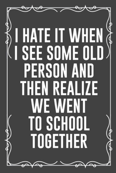 Paperback I Hate It When I See Some Old Person and Then Realize We Went to School Together: Funny Blank Lined Ofiice Journals For Friend or Coworkers Book