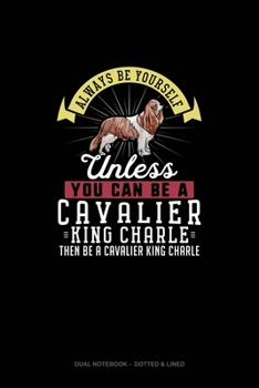 Always Be Yourself Unless You Can Be A Cavalier King Charle Then Be A Cavalier King Charle: Dual Notebook -  Dotted & Lined