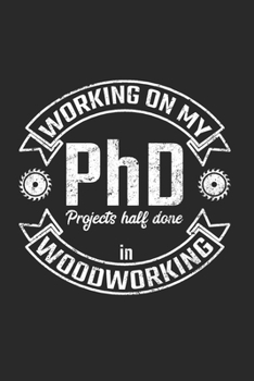 Paperback Working On My PhD Projects half done in Woodworking: Woodworker Dotgrid Notebook for a Crafter, Carpenter, Timberman or Woodcutter Book
