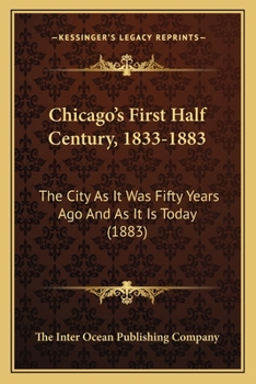 Paperback Chicago's First Half Century, 1833-1883: The City As It Was Fifty Years Ago And As It Is Today (1883) Book