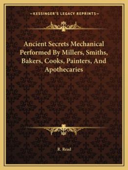 Paperback Ancient Secrets Mechanical Performed By Millers, Smiths, Bakers, Cooks, Painters, And Apothecaries Book