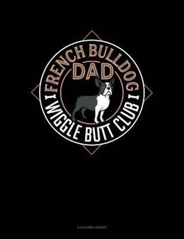 Paperback French Bulldog Dad Wiggle Butt Club: 4 Column Ledger Book