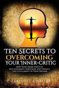 Paperback The Ten Secrets to Overcoming Your Inner-Critic: How Your Inner Voice of Self-Judgment Sabotages and Derails the Fulfillment of Your Dreams. Book