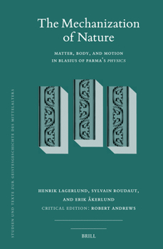 The Mechanization of Nature: Matter, Body, and Motion in Blasius of Parma's Physics (Studien Und Texte Zur Geistesgeschichte Des Mittelalters)