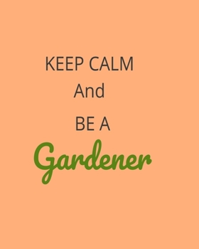 Paperback Keep Calm And Be A Gardener: Garden Planner Journal & Log Book: Vegetable & Flower Gardening Journal, Planner and Log Book Perfect Gift for Gardeni Book