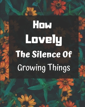 How Lovely The Silence Of Growing Things: Garden Planner, Journal & Log Book, garden journal floral cover, garden gift idea-100 pages(8"x10") Matte cover finish