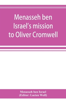 Paperback Menasseh ben Israel's mission to Oliver Cromwell: being a reprint of the pamphlets published by Menasseh ben Israel to promote the re-admission of the Book