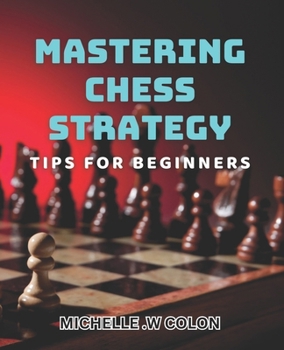 Paperback Mastering Chess Strategy: Tips for Beginners: Winning at Chess: Essential Strategies for Novice Players Book