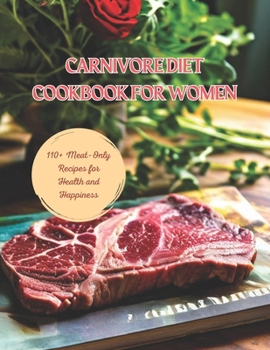 Carnivore Diet Cookbook for Women : 110+ Meat-Only Recipes for Health and Happiness
