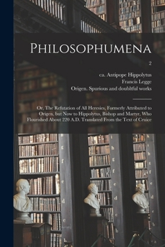 Paperback Philosophumena; or, The Refutation of All Heresies, Formerly Attributed to Origen, but Now to Hippolytus, Bishop and Martyr, Who Flourished About 220 Book