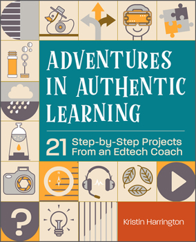 Paperback Adventures in Authentic Learning: 21 Step-By-Step Projects from an Edtech Coach Book