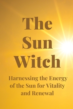 The Sun Witch: Harnessing the Energy of the Sun for Vitality and Renewal