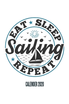 Eat Sleep Sailing Repeat Calender 2020: Funny Cool Sailing Calender 2020 | Monthly & Weekly Planner - 6x9 - 128 Pages - Cute Gift For Sailors, Sailing Teams, Crews, Instructors, Lovers