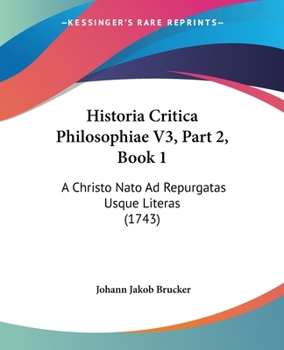 Paperback Historia Critica Philosophiae V3, Part 2, Book 1: A Christo Nato Ad Repurgatas Usque Literas (1743) [Latin] Book