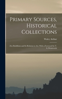 Hardcover Primary Sources, Historical Collections: Zen Buddhism and its Relation to Art, With a Foreword by T. S. Wentworth Book