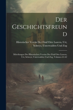 Paperback Der Geschichtsfreund: Mitteilungen Des Historischen Vereins Der Fünf Orte Luzern, Uri, Schwyz, Unterwalden Und Zug, Volumes 61-62 [German] Book