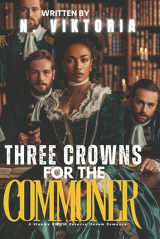Three Crowns for The Commoner: A Steamy BWWM Interracial Multicultural Enemies to Lovers Standalone Royal Reverse Harem Forbidden Attraction Modern Romance (CLAIMED BY ROYALTY)