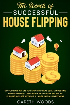 Paperback The Secrets of Successful House Flipping: Do You Have an Eye for Spotting Real Estate Investing Opportunities? Discover How to Make Big Bucks Flipping Book