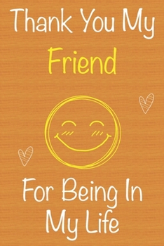 Thank You My Friend For Being In My Life: Gift Book For Friend, Christmas Gift Book, Birthday Gift For Friend,Women's Day Gift,Men's Day Gift, Memory Journal & Beautifull lined pages Notebook