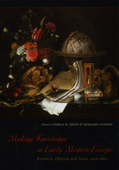 Paperback Making Knowledge in Early Modern Europe: Practices, Objects, and Texts, 1400-1800 Book