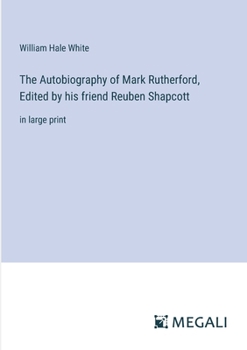 Paperback The Autobiography of Mark Rutherford, Edited by his friend Reuben Shapcott: in large print Book