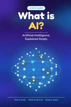 What Is AI?: Artificial Intelligence, Explained Simply - A Kid's Guide