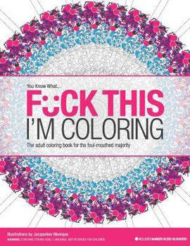 F*ck This I'm Coloring: The adult coloring book for the foul-mouthed majority