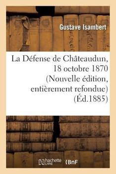 Paperback La Défense de Châteaudun, 18 Octobre 1870. Nouvelle Édition, d'Après Des Documents Inédits [French] Book